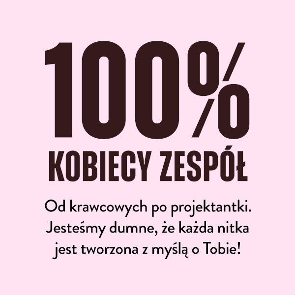 100% kobiecy zesp&oacute;ł. Od krawcowych po projektantki. Jesteśmy dumne, że każda nitka jest tworzona z myślą o Tobie!